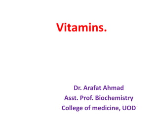 Vitamins.
Dr. Arafat Ahmad
Asst. Prof. Biochemistry
College of medicine, UOD
 