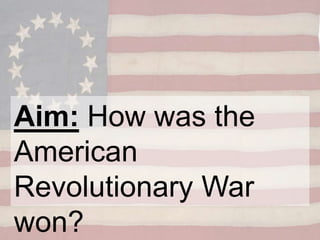 Aim: How was the
American
Revolutionary War
won?
 