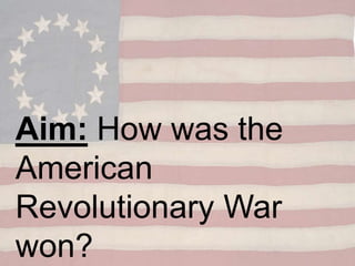 Aim: How was the
American
Revolutionary War
won?
 