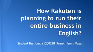 How Rakuten is
planning to run their
entire business in
English?
Student Number: s1200218 Name: Naomi Kasai
 