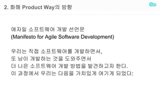 2. ?? Product Way? ??
??? ????? ?? ???
(Manifesto for Agile Software Development)
??? ?? ?????? ?????,
? ?? ???? ?? ?????
? ?? ????? ?? ??? ????? ??.
? ???? ??? ??? ???? ??? ???:
 