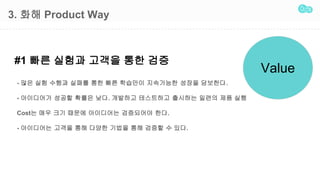 3. ?? Product Way
#1 ?? ??? ??? ?? ??
Value
- ?? ?? ??? ??? ?? ?? ???? ????? ??? ????.
- ????? ??? ??? ??. ???? ????? ???? ??? ?? ??
Cost? ?? ?? ??? ????? ????? ??.
- ????? ??? ?? ??? ??? ?? ??? ? ??.
 