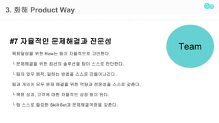 3. ?? Product Way
#7 ???? ????? ???
Team
????? ?? How? ?? ????? ????.
 ????? ?? ??? ???? ?? ??? ????.
 ?? ?? ??, ??? ??? ??? ??????.
?? ??? ?? ?? ??? ?? ??? ???? ??? ???.
 ?? ??, ??? ?? ???? ?? ?? ??.
 ? ??? ??? Skill Set? ??????? ???.
 