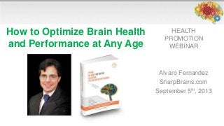 HEALTH
PROMOTION
WEBINAR
Alvaro Fernandez
SharpBrains.com
September 5th, 2013
How to Optimize Brain Health
and Performance at Any Age
 