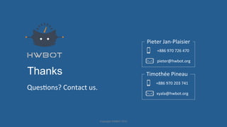 Thanks
QuesHons?'Contact'us.''
Pieter'Jan]Plaisier'
'
+886'970'726'470'
'
pieter@hwbot.org'
Copyright'HWBOT'2015'
Timothée'Pineau'
'
xyala@hwbot.org'
+886'970'203'741'
 