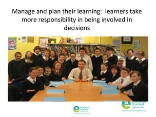 Manage and plan their learning: learners take
more responsibility in being involved in
decisions

 