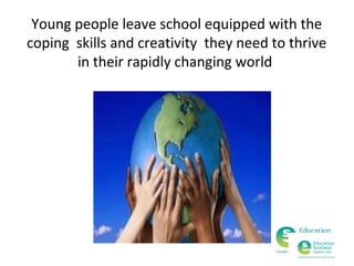 Young people leave school equipped with the
coping skills and creativity they need to thrive
in their rapidly changing world

 