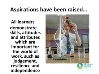 Aspirations have been raised…
All learners
demonstrate
skills, attitudes
and attributes
which are
important for
the world of
work, such as
judgement,
resilience and
independence

 