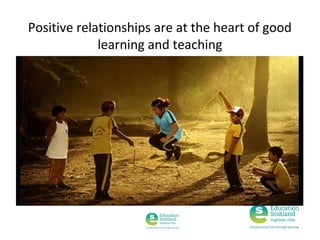 Positive relationships are at the heart of good
learning and teaching

 