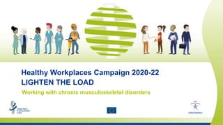 Safety and health at work is everyone’s concern. It’s good for you. It’s good for business.
Healthy Workplaces Campaign 2020-22
LIGHTEN THE LOAD
Working with chronic musculoskeletal disorders
 