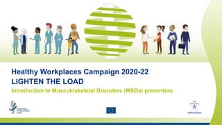 Safety and health at work is everyone’s concern. It’s good for you. It’s good for business.
Healthy Workplaces Campaign 2020-22
LIGHTEN THE LOAD
Introduction to Musculoskeletal Disorders (MSDs) prevention
 