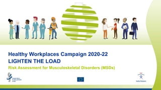 Safety and health at work is everyone’s concern. It’s good for you. It’s good for business.
Healthy Workplaces Campaign 2020-22
LIGHTEN THE LOAD
Risk Assessment for Musculoskeletal Disorders (MSDs)
 