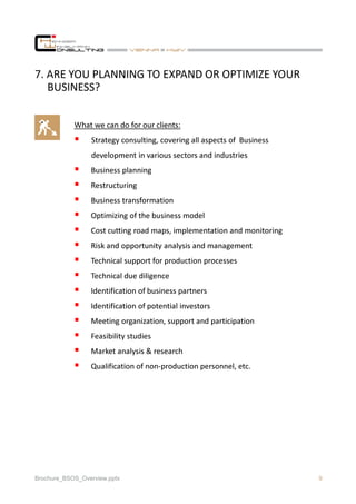 9Brochure_BSOS_Overview.pptx
7. ARE YOU PLANNING TO EXPAND OR OPTIMIZE YOUR
BUSINESS?
What we can do for our clients:
Stra...