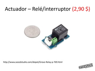 Actuador – Relé/interruptor (2,90 $)
http://www.seeedstudio.com/depot/Grove-Relay-p-769.html
 