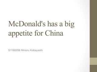 McDonald's has a big
appetite for China
S1180056 Minoru Kobayashi
 