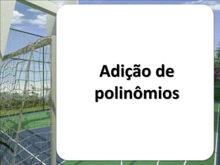 Adição de
polinômios
 