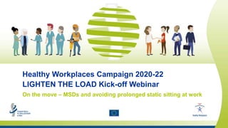 Safety and health at work is everyone’s concern. It’s good for you. It’s good for business.
Healthy Workplaces Campaign 2020-22
LIGHTEN THE LOAD Kick-off Webinar
On the move – MSDs and avoiding prolonged static sitting at work
 