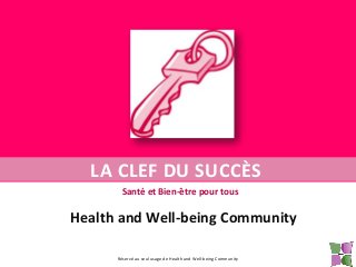 LA CLEF DU SUCCÈS
Santé et Bien-être pour tous

Health and Well-being Community
Réservé au seul usage de Health and Well-being Community

 