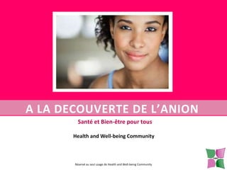 A LA DECOUVERTE DE L’ANION
Santé et Bien-être pour tous
Health and Well-being Community

Réservé au seul usage de Health and Well-being Community

 