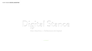 HARRY WEBER DIGITAL ANCESTOR
Digital Stance
Man, Machine — Reflections On Digital
Digital Stance
Man, Machine — Reflections On Digital
a whitepaper
 