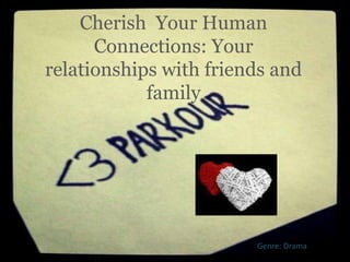 Cherish Your Human
      Connections: Your
relationships with friends and
            family




                        Genre: Drama
 
