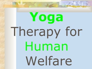 Yoga 
Therapy for 
Human 
Welfare 
 