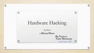 Hardware Hacking
A primer
Yashin Mehaboobe
Icarus Labs ,CSPF
By Mohesh Mohan
Big Thanks to
 