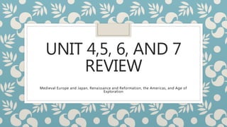 UNIT 4,5, 6, AND 7
REVIEW
Medieval Europe and Japan, Renaissance and Reformation, the Americas, and Age of
Exploration
 