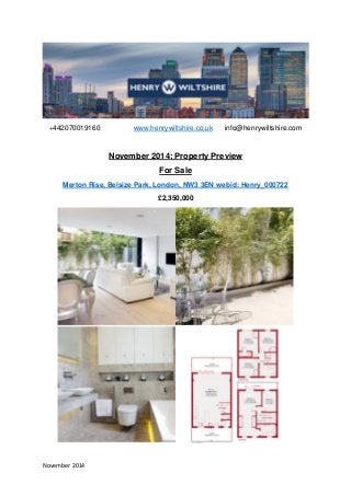 November 2014 
+442070019160 www.henrywiltshire.co.uk info@henrywiltshire.com 
November 2014: Property Preview 
For Sale 
Merton Rise, Belsize Park, London, NW3 3EN webid: Henry_000722 
£2,350,000 
 