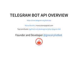 TELEGRAM BOT API OVERVIEW
https://core.telegram.org/bots/api
/ marco.bore@gmail.com
Top contributor
Marco Boretto
@github.com/akalongman/php-telegram-bot
Founder and Developer @grocerylistbot
 
