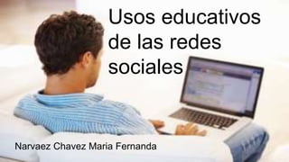 Usos educativos
de las redes
sociales
Narvaez Chavez Maria Fernanda
 