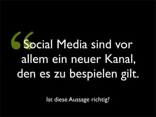 “Social Media sind vor
 allem ein neuer Kanal,
den es zu bespielen gilt.
      Ist diese Aussage richtig?
 