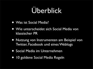 Überblick
• Was ist Social Media?
• Wie unterscheidet sich Social Media von
  klassischer PR
• Nutzung von Instrumenten am Beispiel von
  Twitter, Facebook und eines Weblogs
• Social Media im Unternehmen
• 10 goldene Social Media Regeln
 