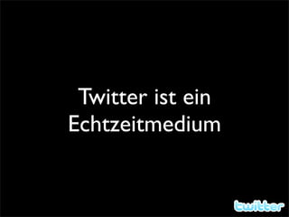 Twitter ist ein
Echtzeitmedium
 