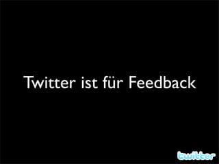 Twitter ist für Feedback
 