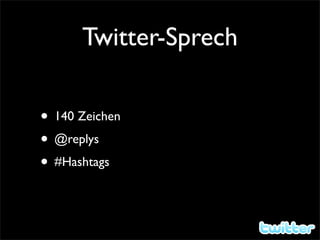 Twitter-Sprech

• 140 Zeichen
• @replys
• #Hashtags
 