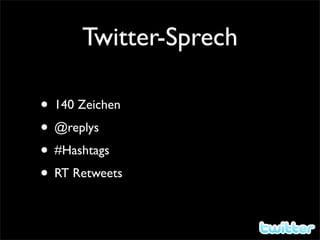 Twitter-Sprech

• 140 Zeichen
• @replys
• #Hashtags
• RT Retweets
 