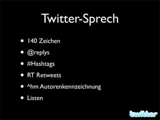 Twitter-Sprech
• 140 Zeichen
• @replys
• #Hashtags
• RT Retweets
• ^hm Autorenkennzeichnung
• Listen
 