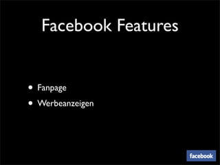 Facebook Features


• Fanpage
• Werbeanzeigen
 