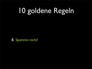 10 goldene Regeln


8. Spamme nicht!
 