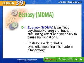Ecstasy (MDMA) Ecstasy (MDMA)  is an illegal psychoactive drug that has a stimulating effect and the ability to cause hallucinations. Ecstasy is a drug that is synthetic, meaning it is made in  a laboratory.  