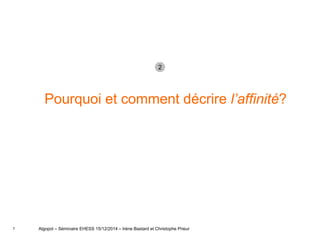 7
Pourquoi et comment décrire l’affinité?
Algopol – Séminaire EHESS 15/12/2014 – Irène Bastard et Christophe Prieur
2
 