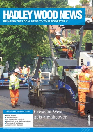 Crescent West
                                                                gets a makeover.
      INSIDE THIS MONTHS ISSUE
                                                                                                             SEPTEMBER 2012 ISSUE




      Beehive behaviour
                                                                                          HADLEY WOOD NEWS




      Playground progress
      New housing project in Union St.
      Nicola Forsyth. On her bike for charity. Again
      Rowan trees. Not looking good
      Letters. Covenden. Cycle paths                            Photo by J.Leatherdale.


DESIGNED & PRINTED BY PRINTWAREHOUSE TELEPHONE: 020 8441 4482
 