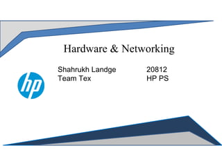 Hardware & Networking
Shahrukh Landge 20812
Team Tex HP PS