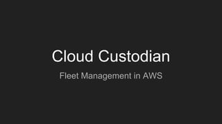 Cloud Custodian
Fleet Management in AWS
 