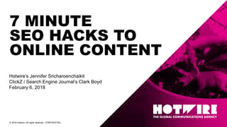 © 2018 Hotwire. All rights reserved. CONFIDENTIAL.
Hotwire’s Jennifer Sricharoenchaikit
ClickZ / Search Engine Journal’s Clark Boyd
February 6, 2018
7 MINUTE
SEO HACKS TO
ONLINE CONTENT
 