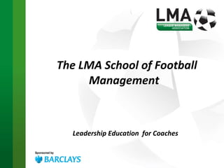 The LMA School of Football Management  Leadership Education  for Coaches 