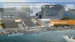 23 MARCH 2017
Broad Channel Streets and Bulkheads Reconstruction
West 14th Road – West 19th Road
1|
ENGINEERING, DESIGN AND RELATED CONSULTANT SERVICES FOR
RECONSTRUCTION OF WEST 14th – 19th
BOROUGH OF QUEENS
NYCDDC PROJECT ID. HWQ1182B
March 23, 2017
PRESENTATION
 