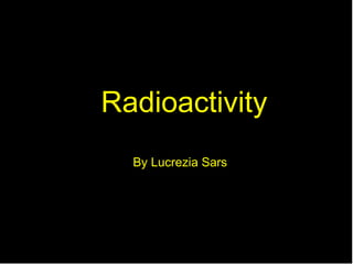 Radioactivity By Lucrezia Sars 