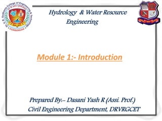 Module 1:- Introduction
Prepared By:- Dasani Yash R (Assi. Prof.)
Civil Engineering Department, DRVRGCET
Hydrology & Water Resource
Engineering
 